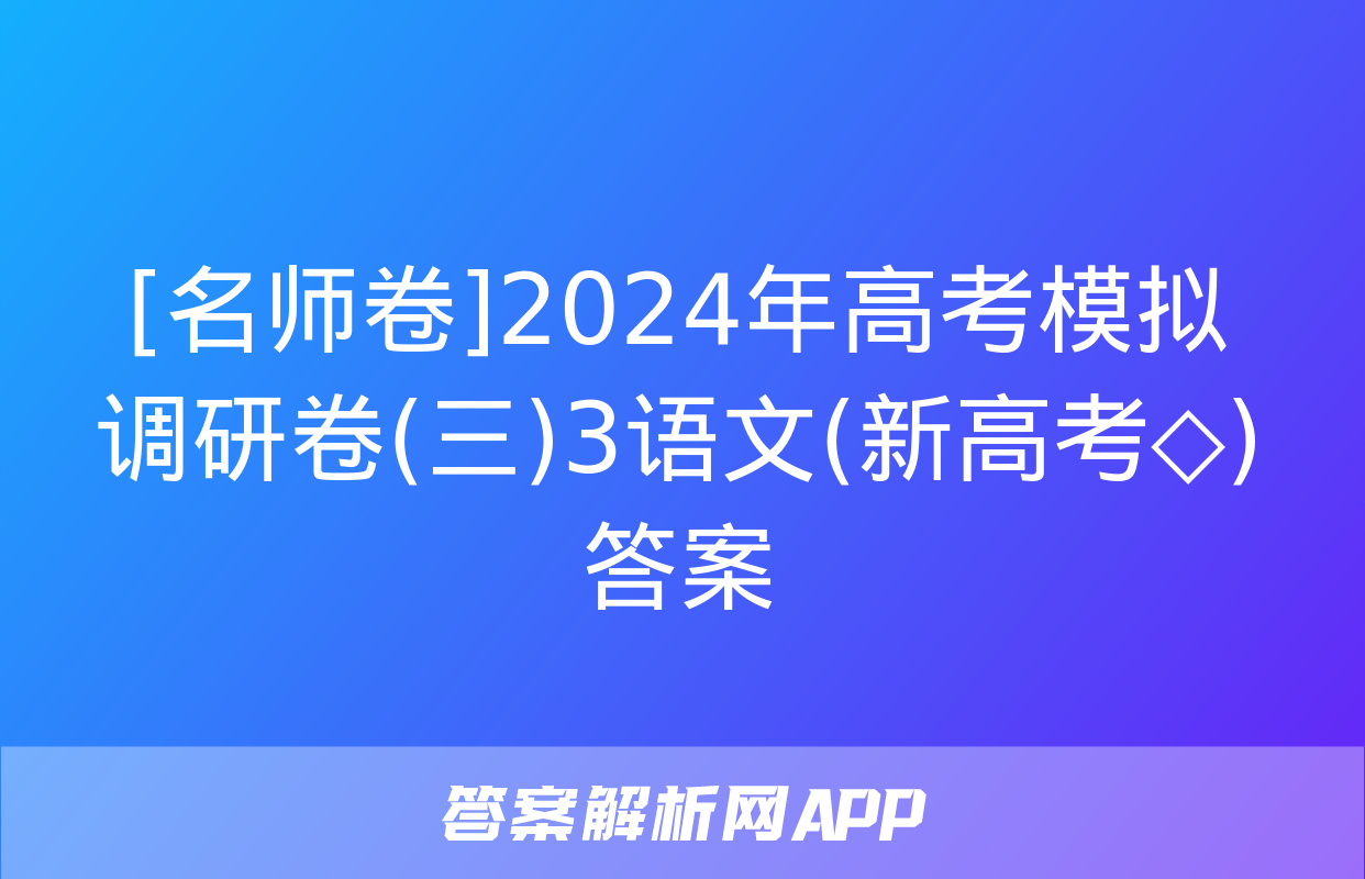 [名师卷]2024年高考模拟调研卷(三)3语文(新高考◇)答案