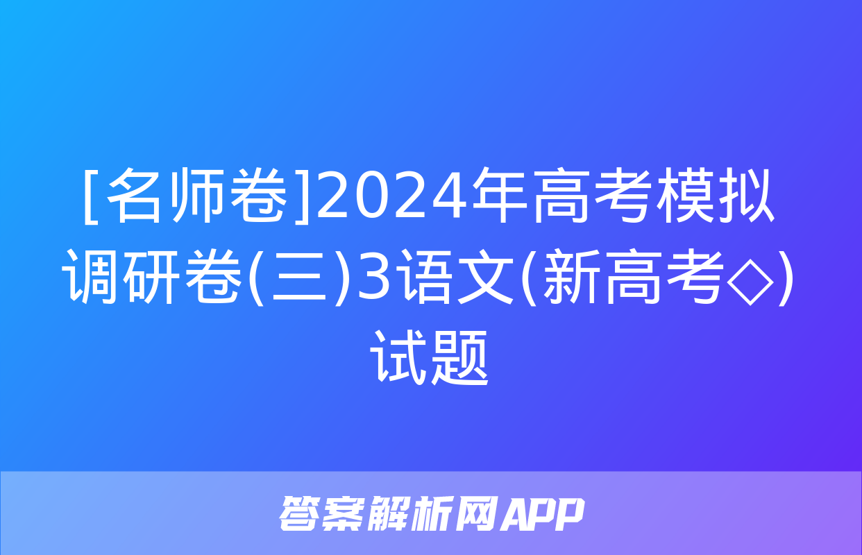 [名师卷]2024年高考模拟调研卷(三)3语文(新高考◇)试题