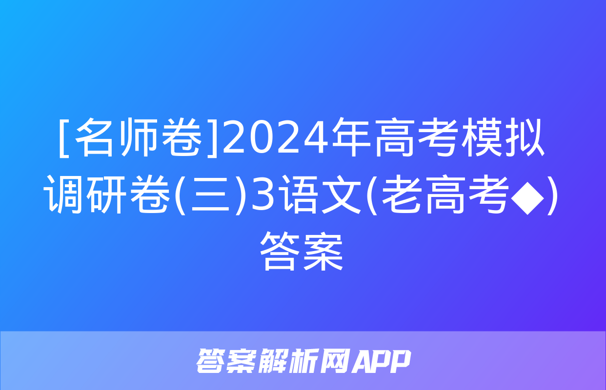 [名师卷]2024年高考模拟调研卷(三)3语文(老高考◆)答案