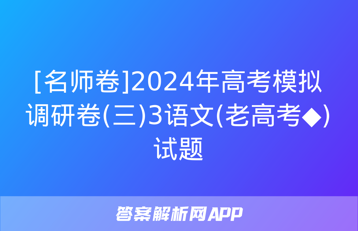 [名师卷]2024年高考模拟调研卷(三)3语文(老高考◆)试题