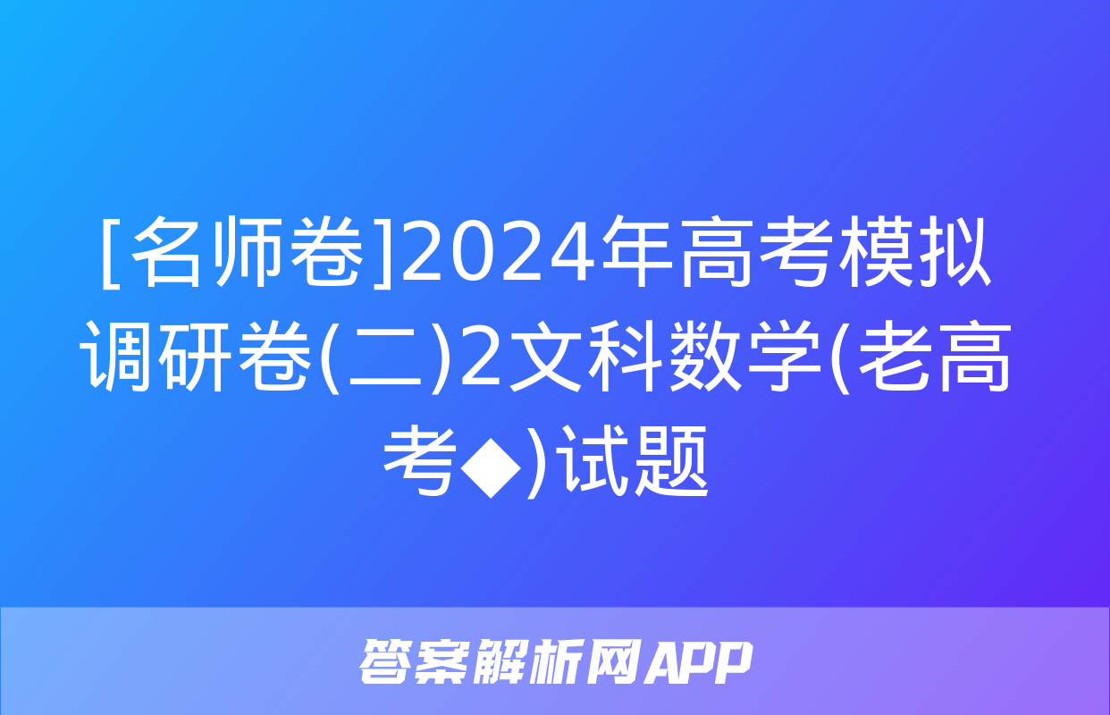 [名师卷]2024年高考模拟调研卷(二)2文科数学(老高考◆)试题