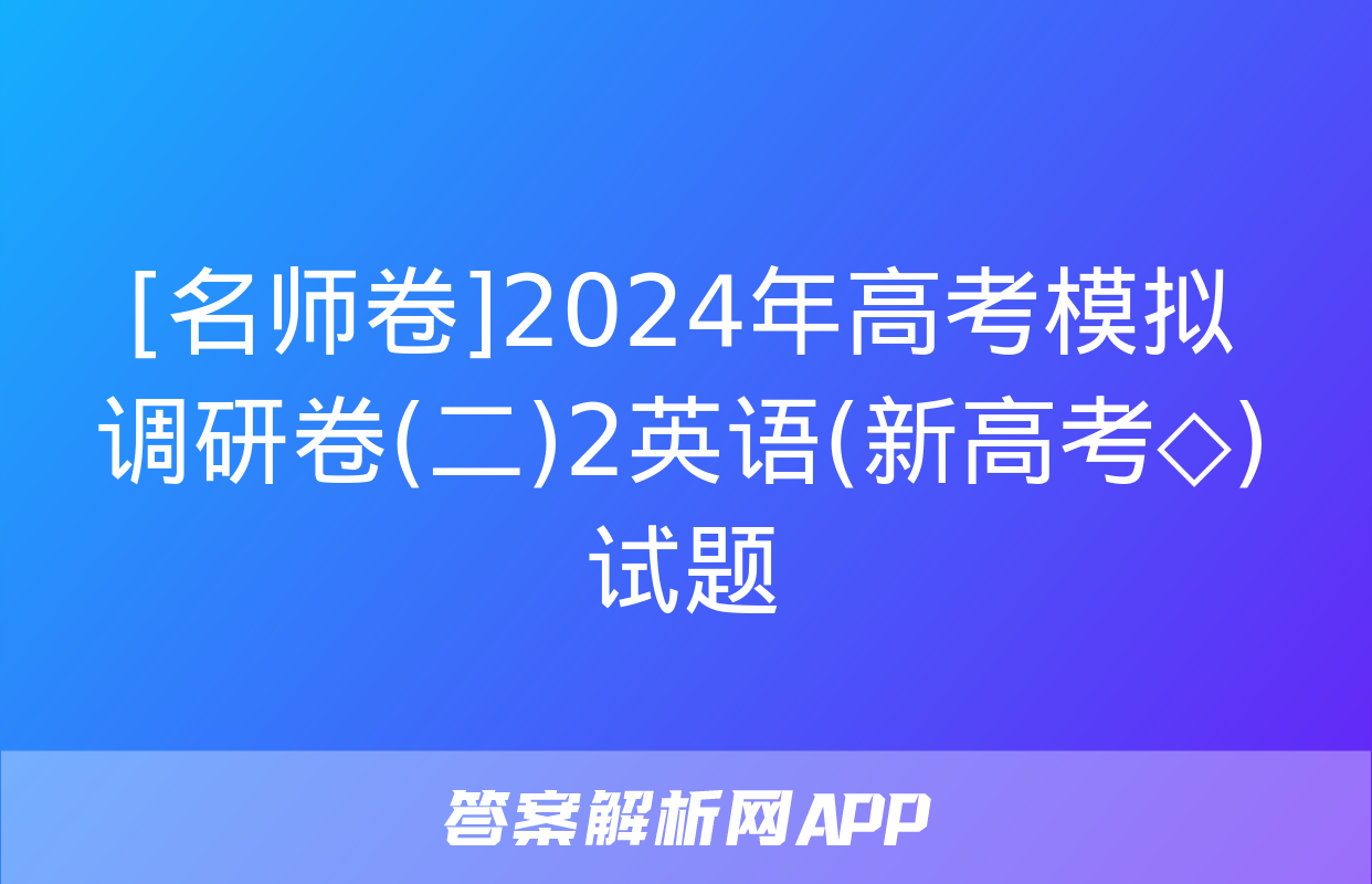 [名师卷]2024年高考模拟调研卷(二)2英语(新高考◇)试题