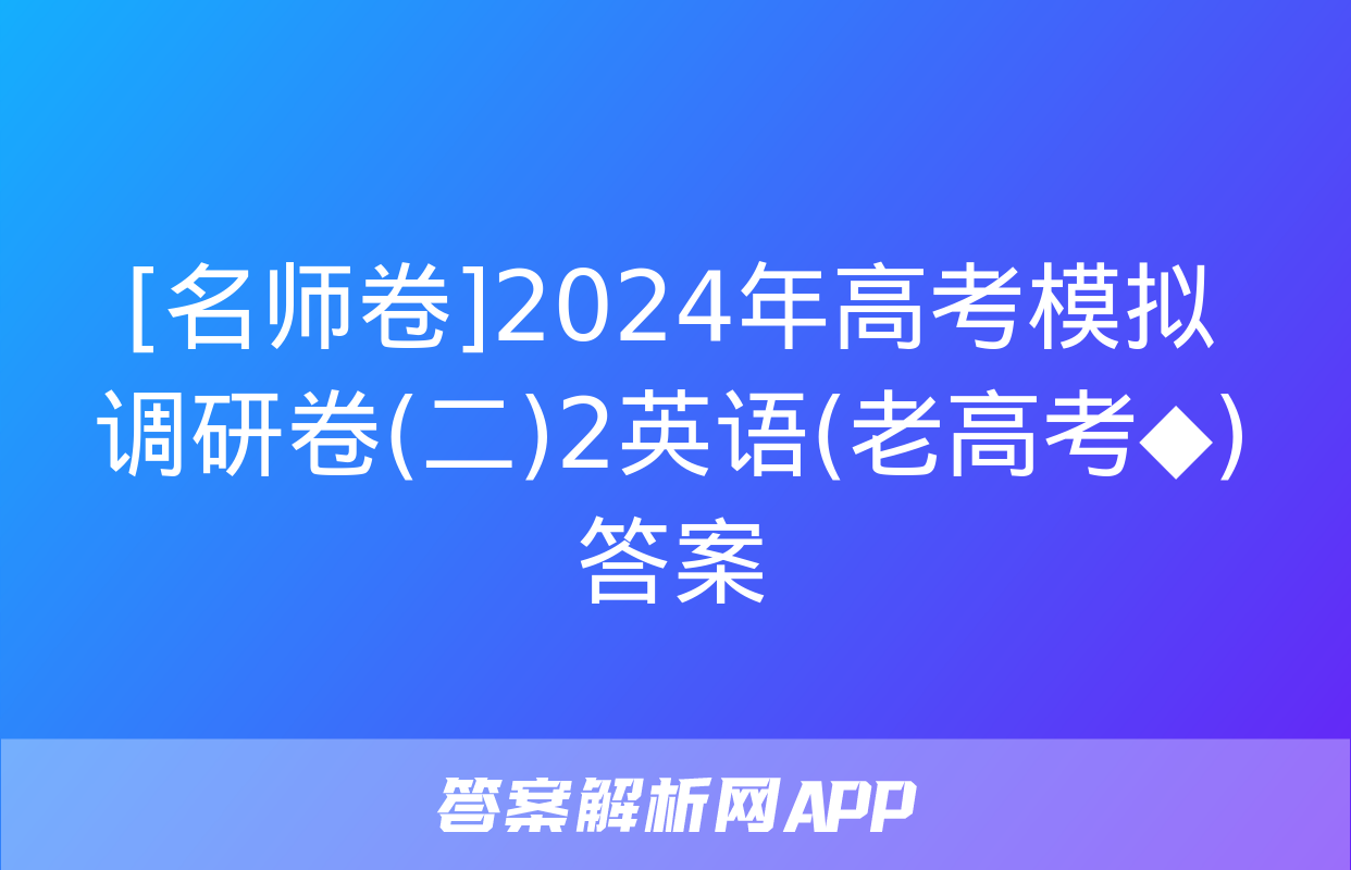 [名师卷]2024年高考模拟调研卷(二)2英语(老高考◆)答案