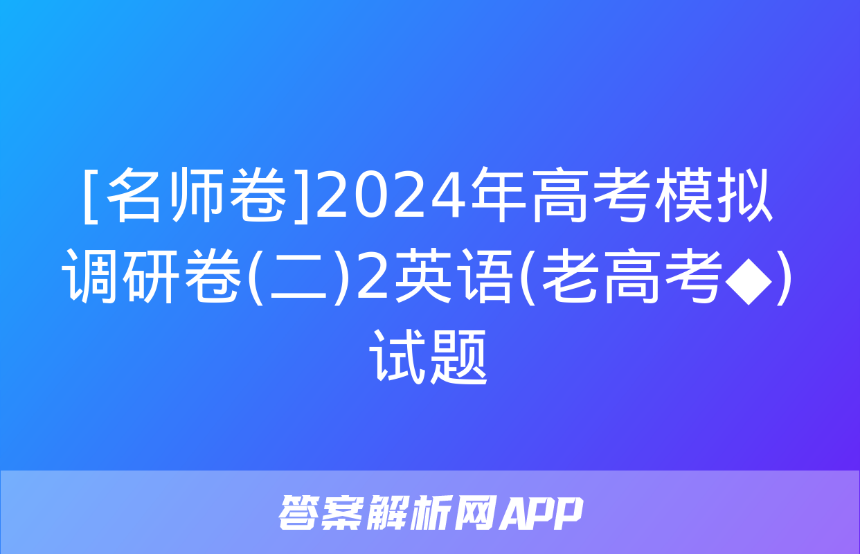 [名师卷]2024年高考模拟调研卷(二)2英语(老高考◆)试题