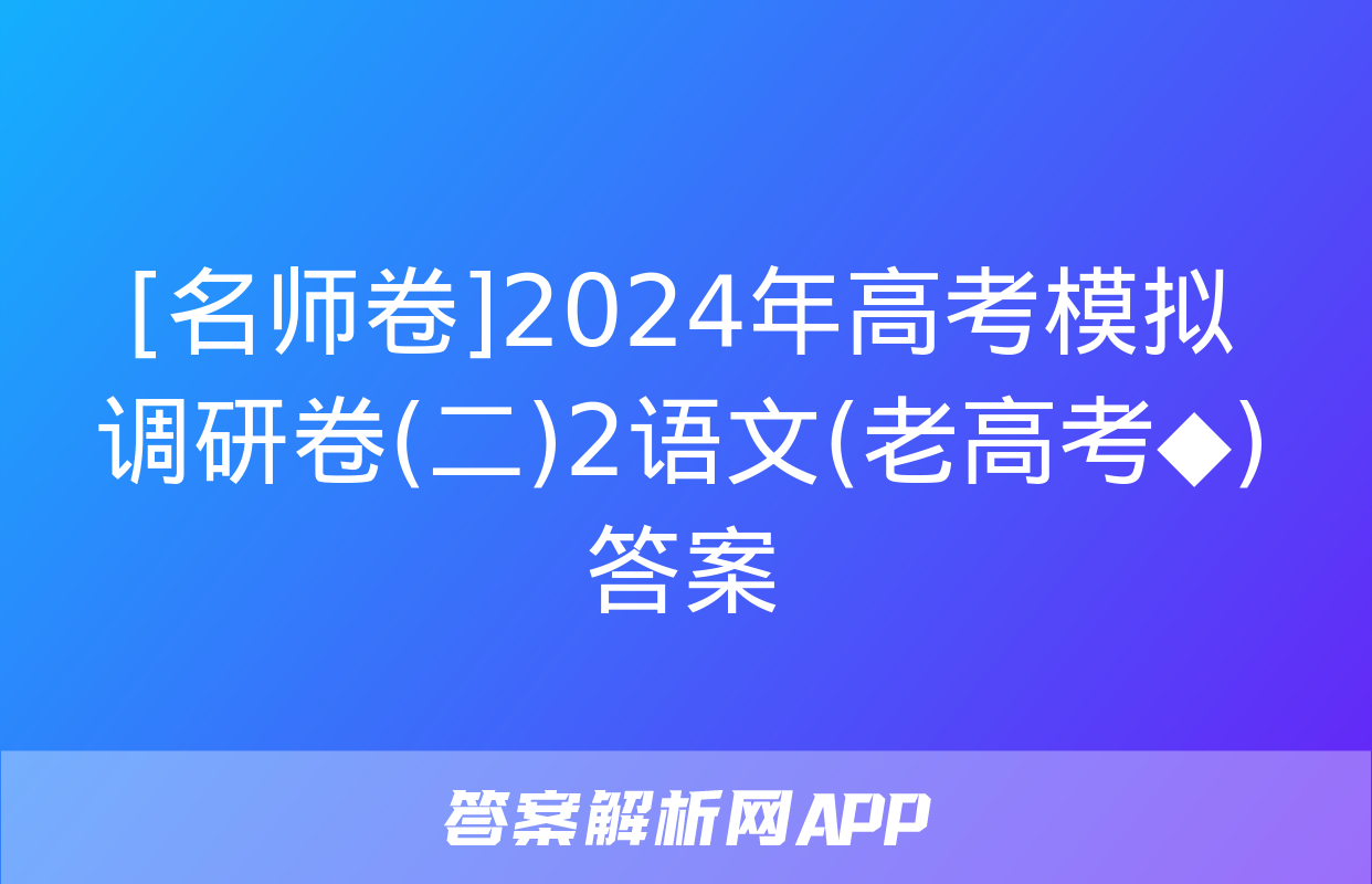 [名师卷]2024年高考模拟调研卷(二)2语文(老高考◆)答案