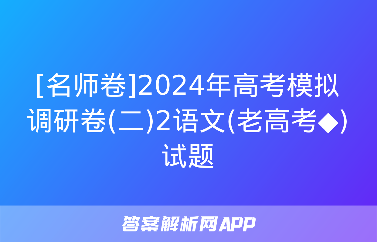 [名师卷]2024年高考模拟调研卷(二)2语文(老高考◆)试题