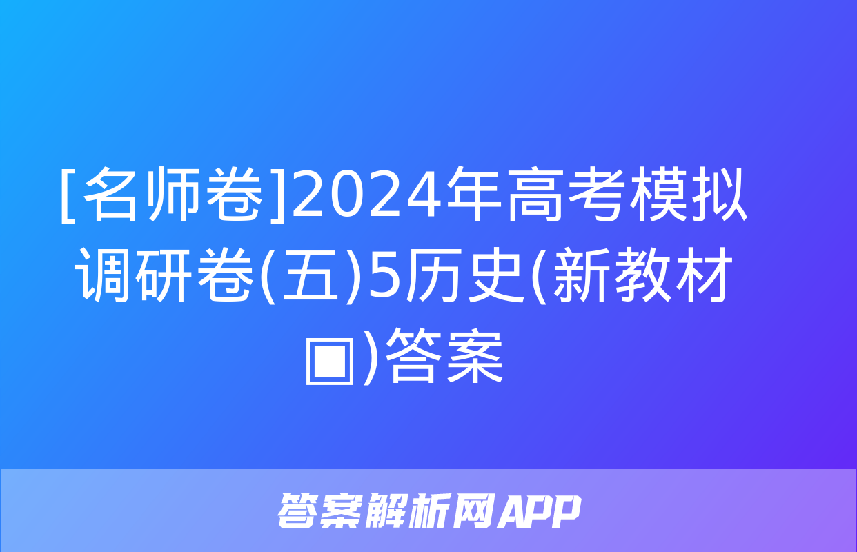 [名师卷]2024年高考模拟调研卷(五)5历史(新教材▣)答案