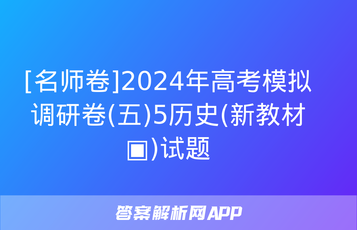 [名师卷]2024年高考模拟调研卷(五)5历史(新教材▣)试题