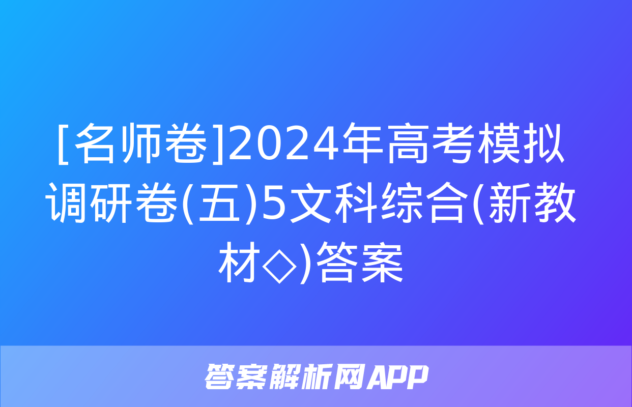 [名师卷]2024年高考模拟调研卷(五)5文科综合(新教材◇)答案