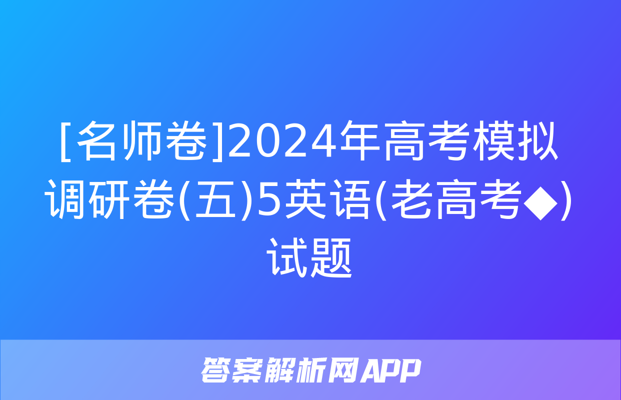 [名师卷]2024年高考模拟调研卷(五)5英语(老高考◆)试题