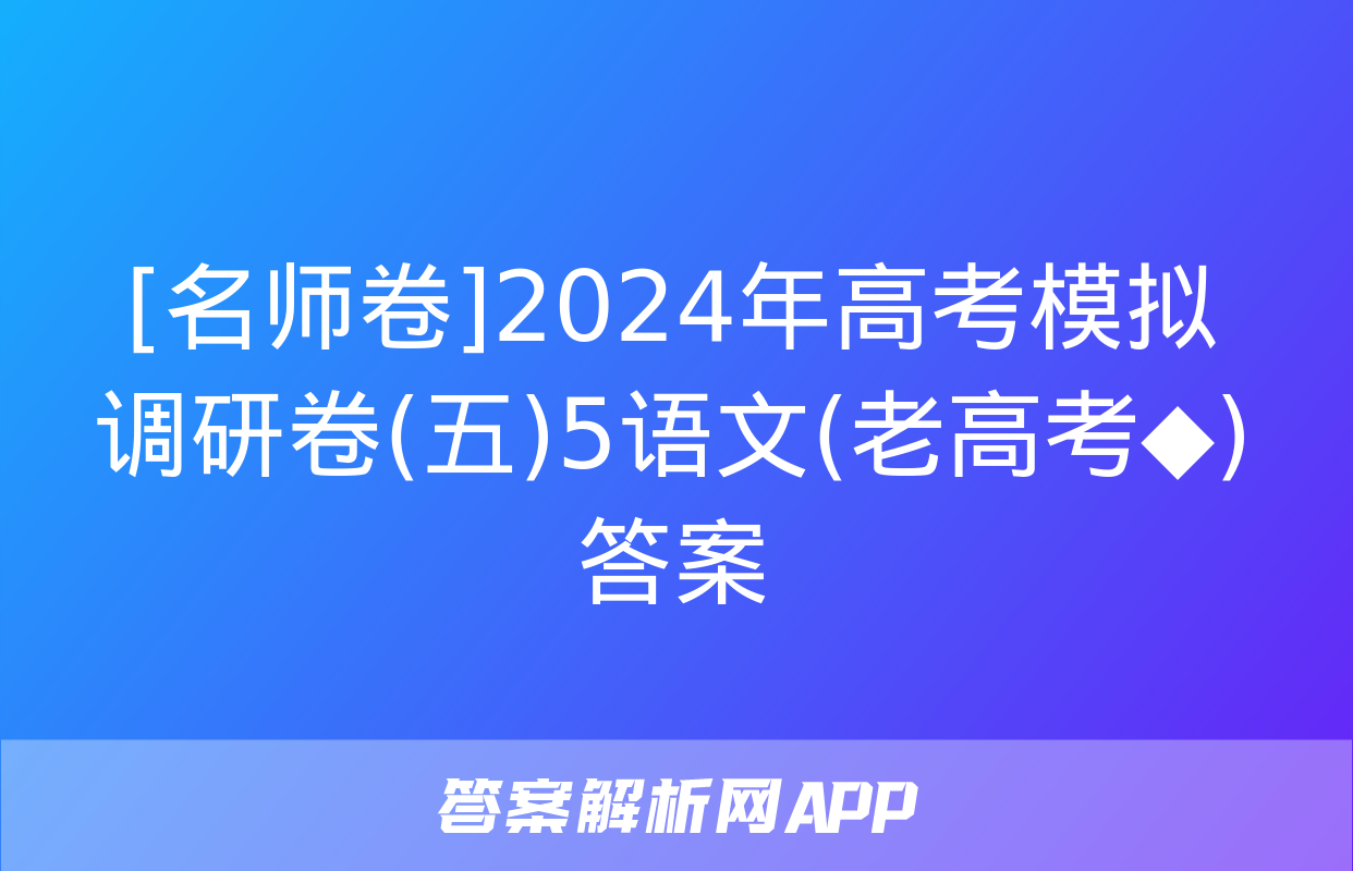 [名师卷]2024年高考模拟调研卷(五)5语文(老高考◆)答案