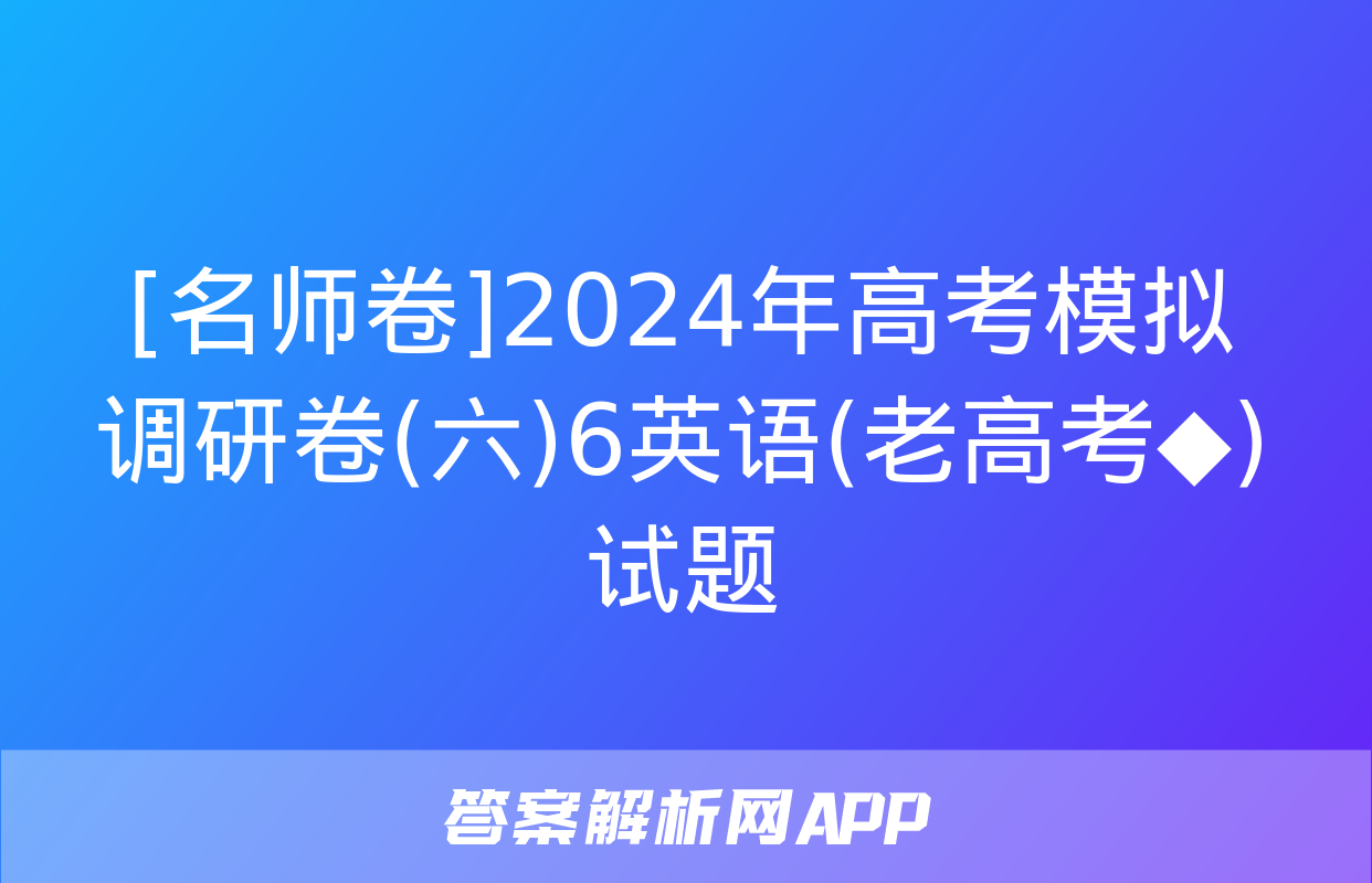 [名师卷]2024年高考模拟调研卷(六)6英语(老高考◆)试题