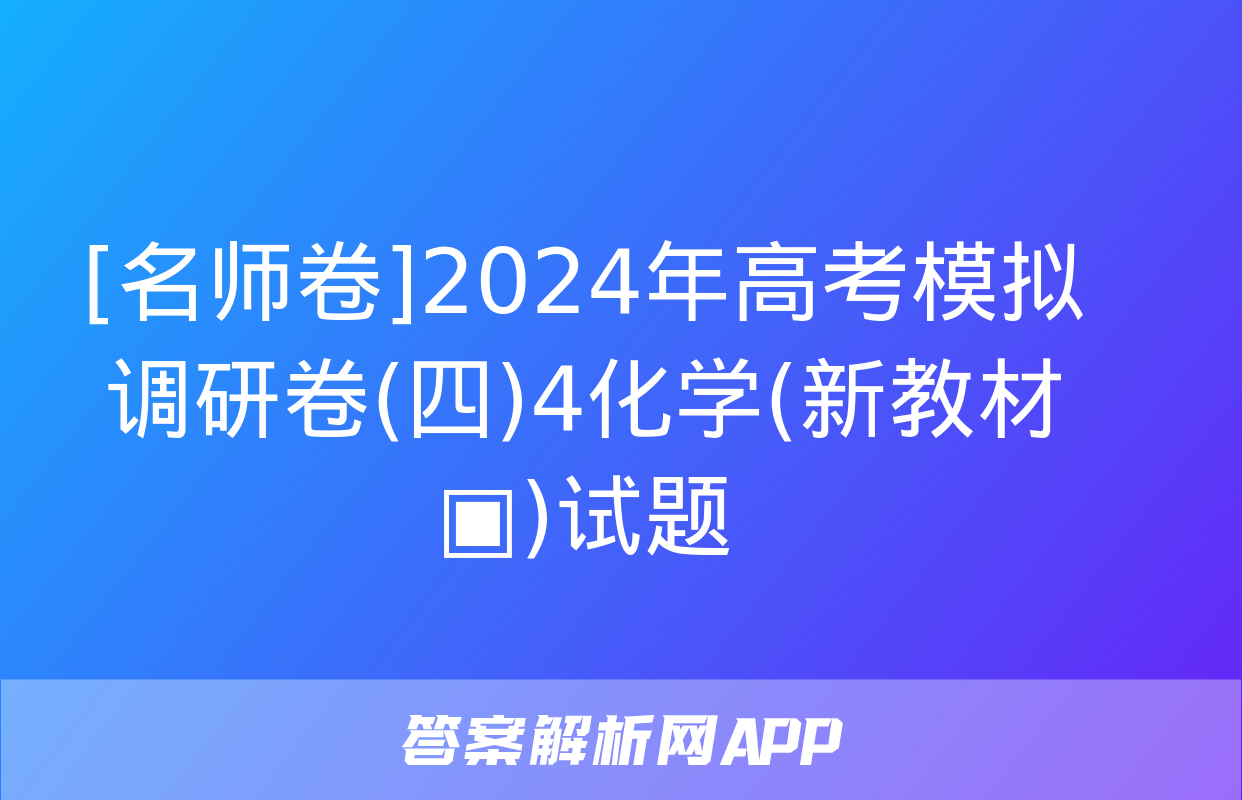 [名师卷]2024年高考模拟调研卷(四)4化学(新教材▣)试题