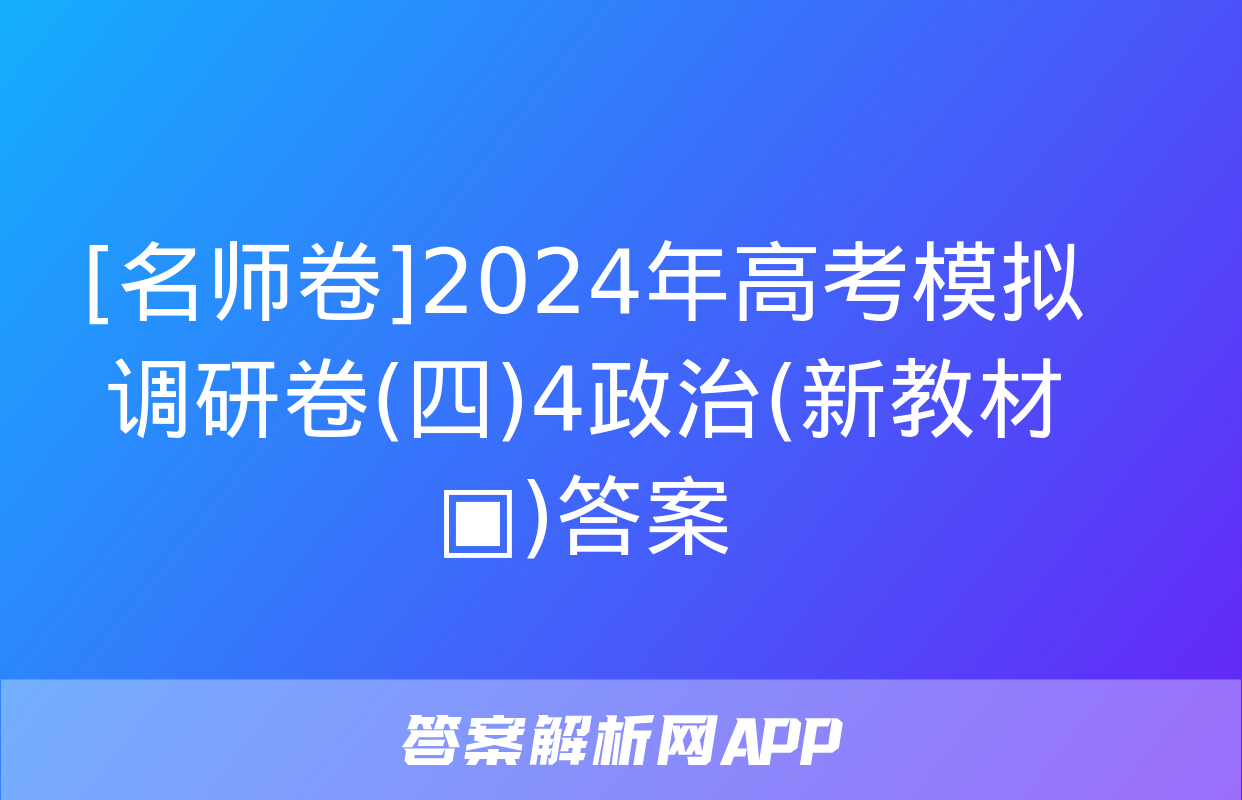 [名师卷]2024年高考模拟调研卷(四)4政治(新教材▣)答案