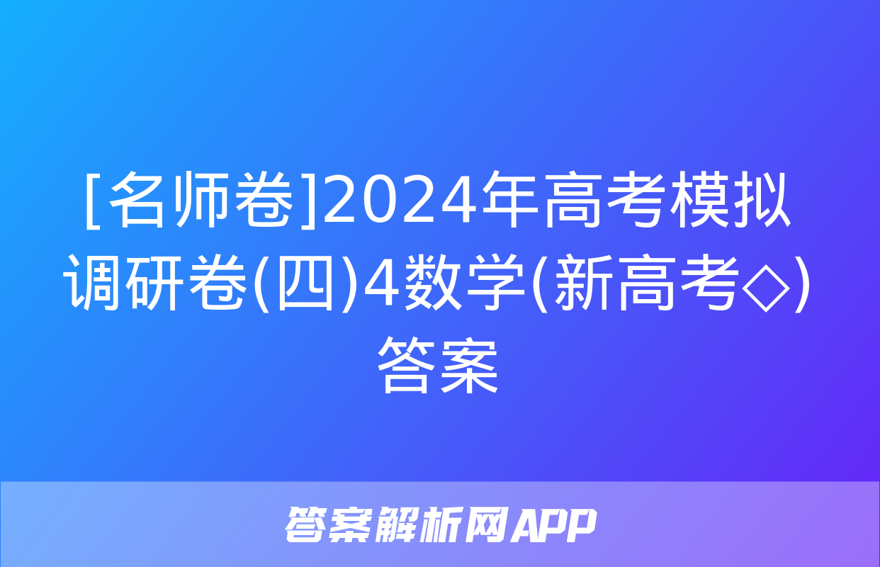 [名师卷]2024年高考模拟调研卷(四)4数学(新高考◇)答案