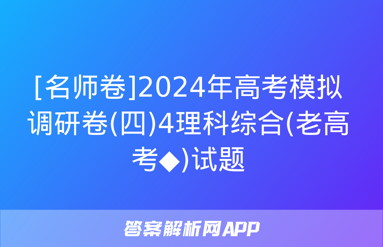 [名师卷]2024年高考模拟调研卷(四)4理科综合(老高考◆)试题