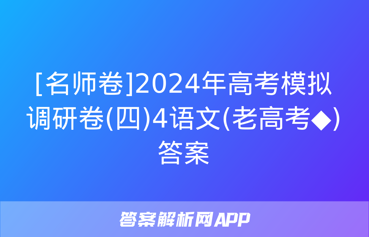 [名师卷]2024年高考模拟调研卷(四)4语文(老高考◆)答案