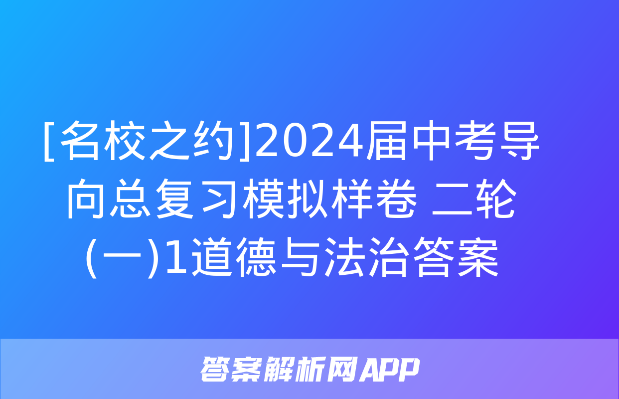 [名校之约]2024届中考导向总复习模拟样卷 二轮(一)1道德与法治答案