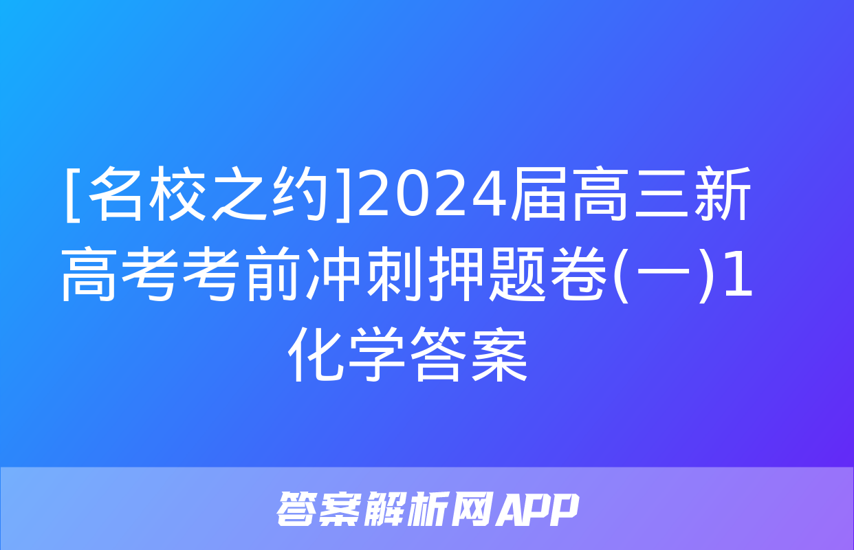 [名校之约]2024届高三新高考考前冲刺押题卷(一)1化学答案