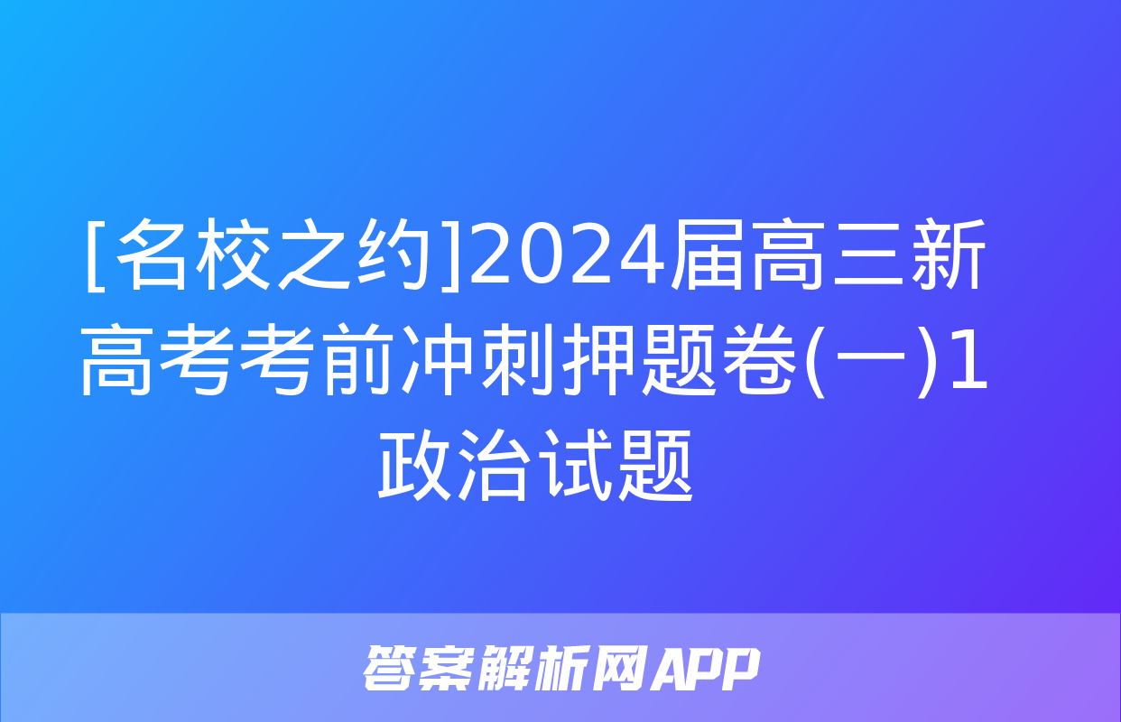 [名校之约]2024届高三新高考考前冲刺押题卷(一)1政治试题