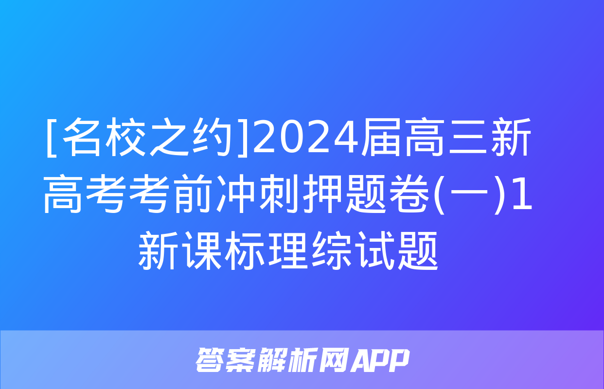 [名校之约]2024届高三新高考考前冲刺押题卷(一)1新课标理综试题