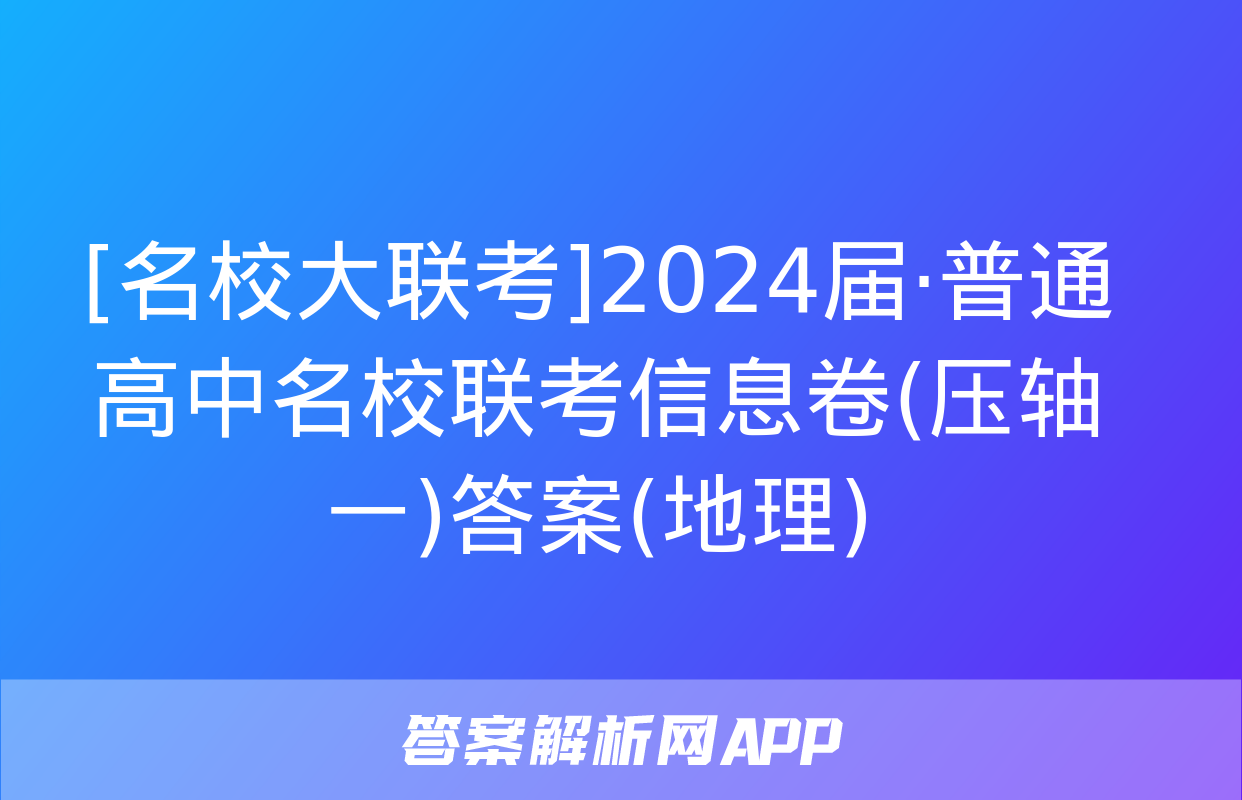 [名校大联考]2024届·普通高中名校联考信息卷(压轴一)答案(地理)