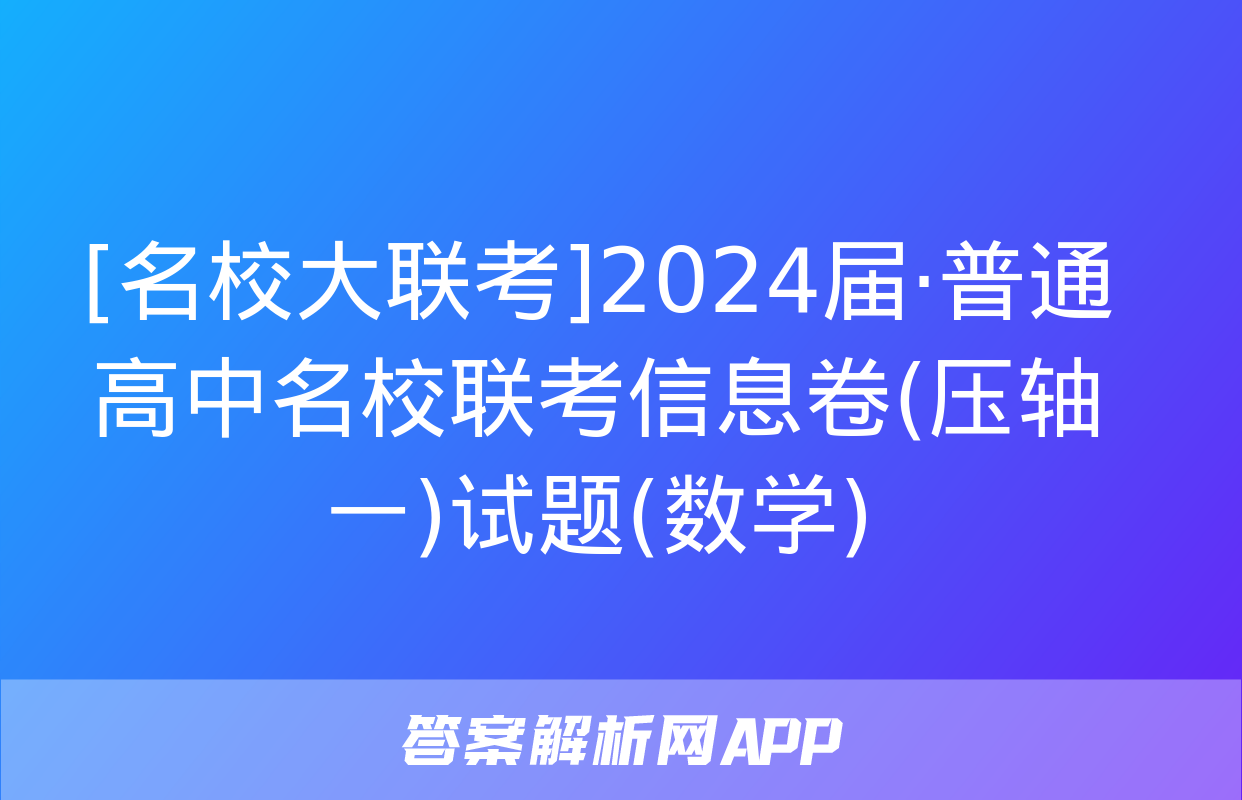 [名校大联考]2024届·普通高中名校联考信息卷(压轴一)试题(数学)