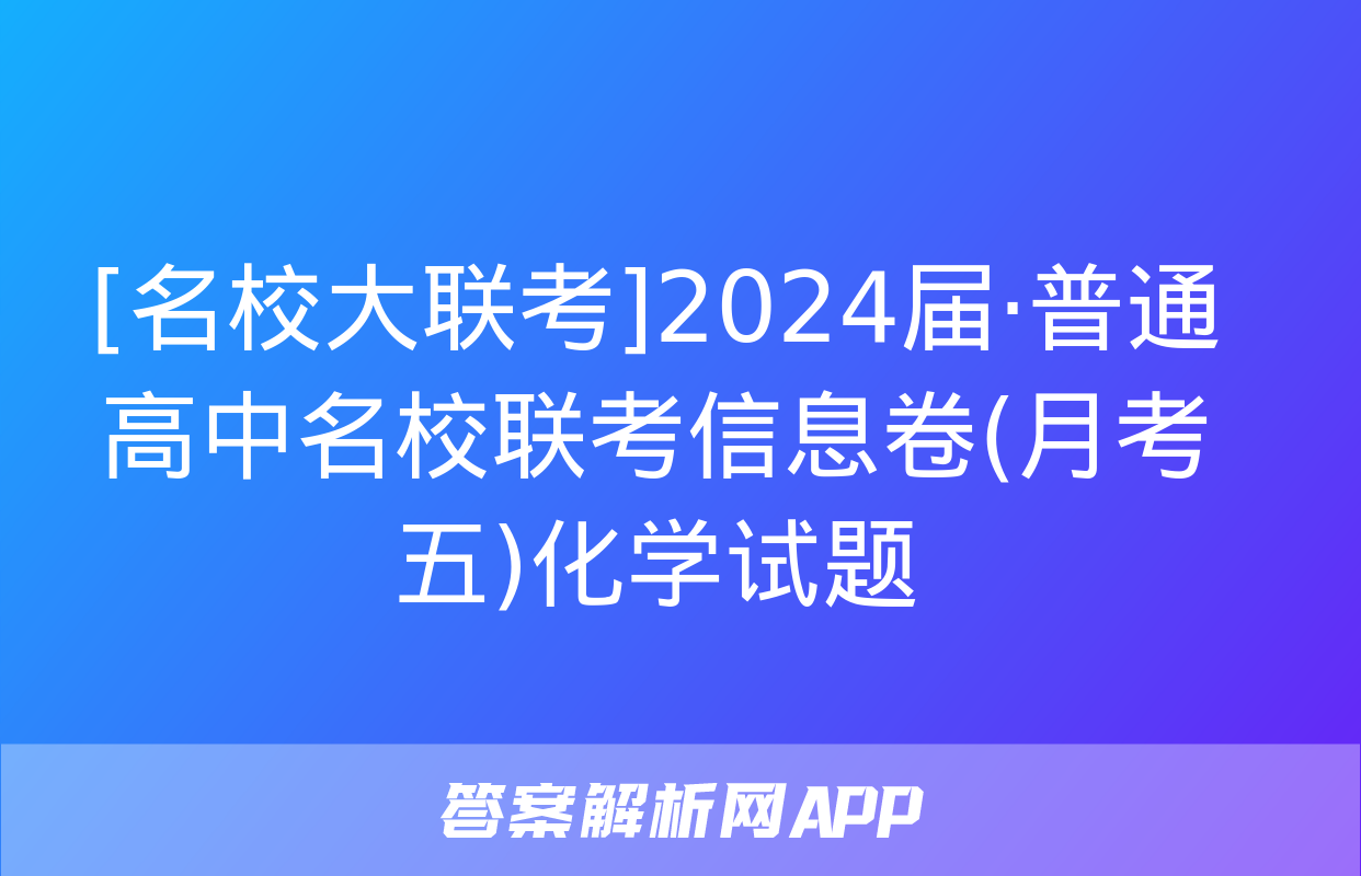 [名校大联考]2024届·普通高中名校联考信息卷(月考五)化学试题