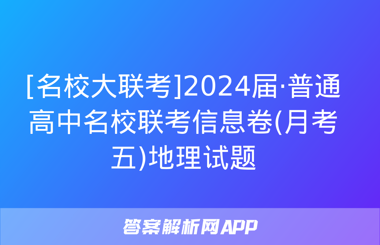 [名校大联考]2024届·普通高中名校联考信息卷(月考五)地理试题