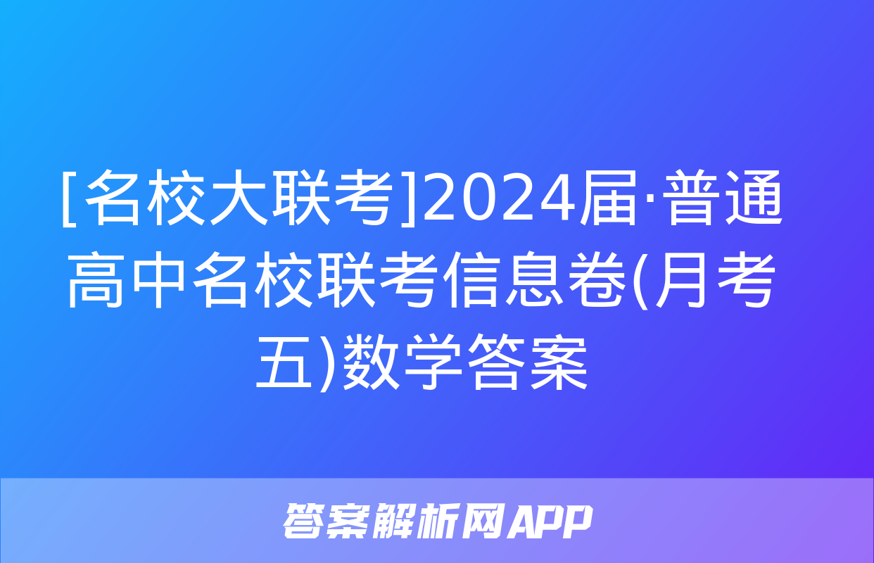 [名校大联考]2024届·普通高中名校联考信息卷(月考五)数学答案