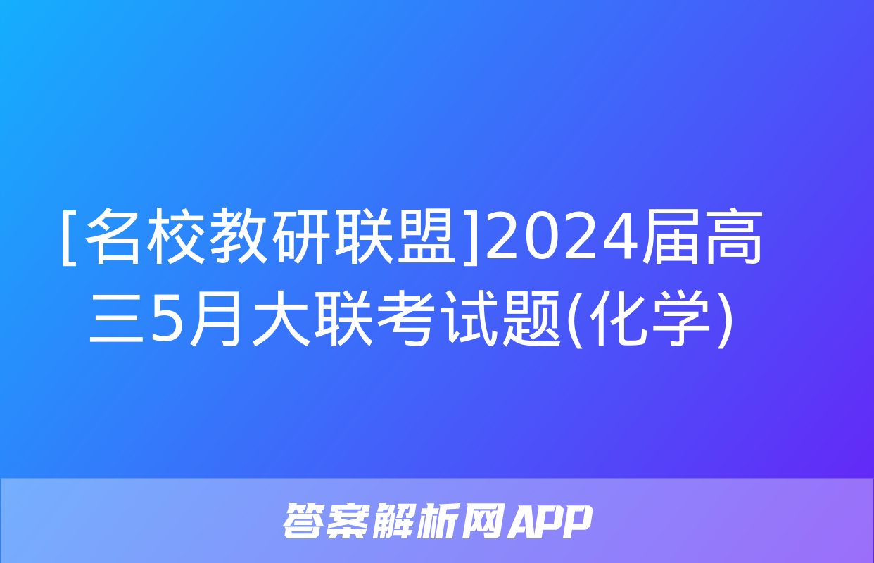 [名校教研联盟]2024届高三5月大联考试题(化学)