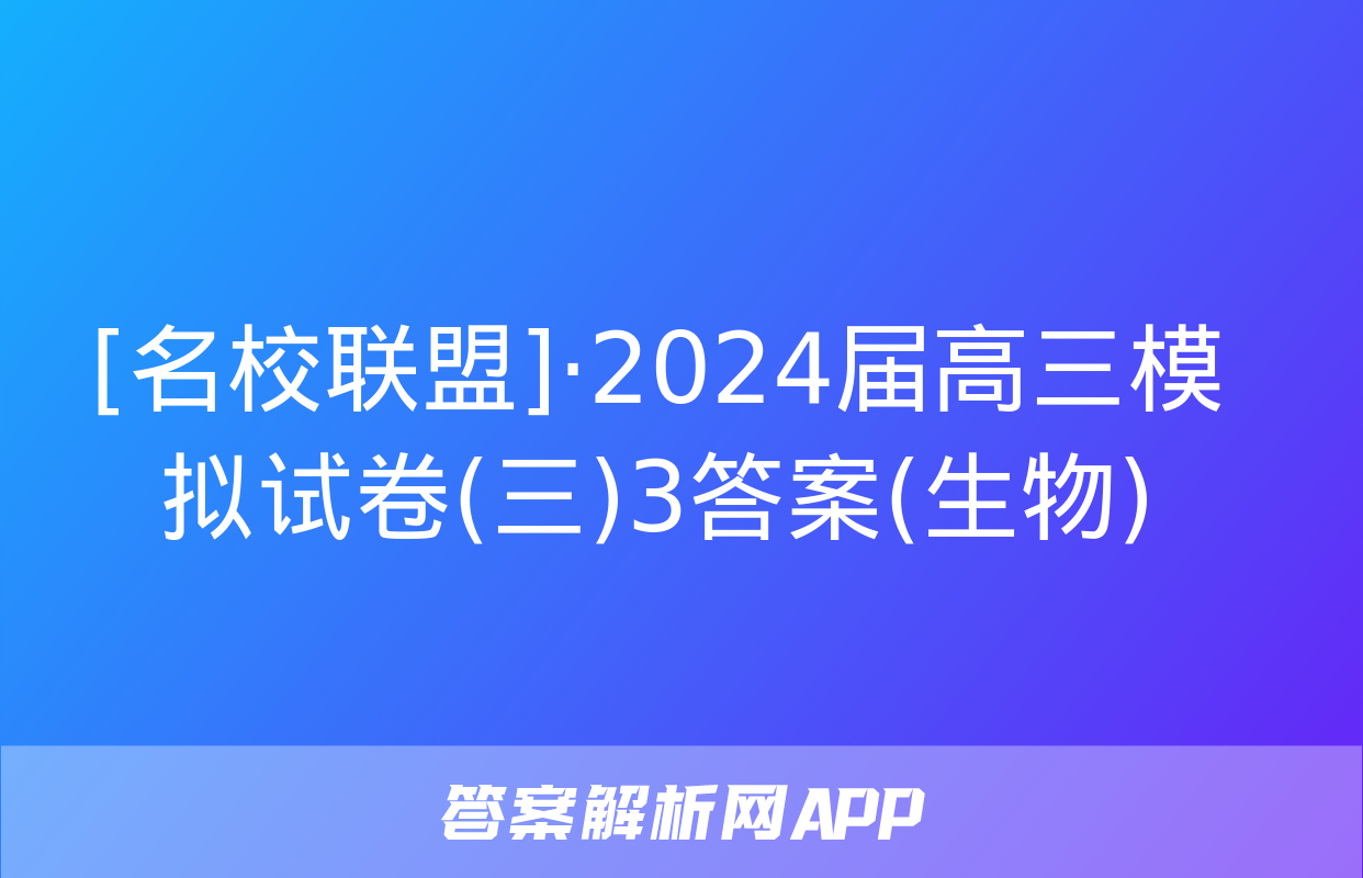 [名校联盟]·2024届高三模拟试卷(三)3答案(生物)