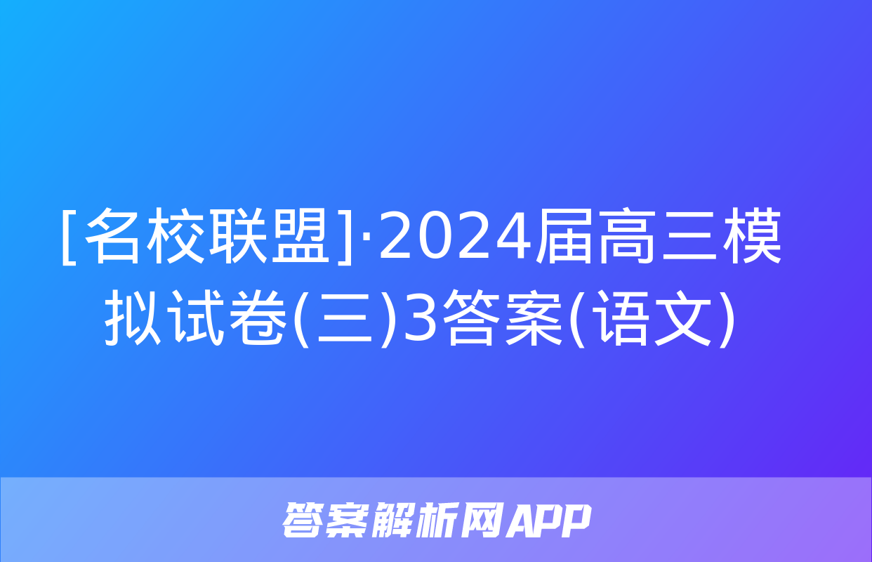 [名校联盟]·2024届高三模拟试卷(三)3答案(语文)