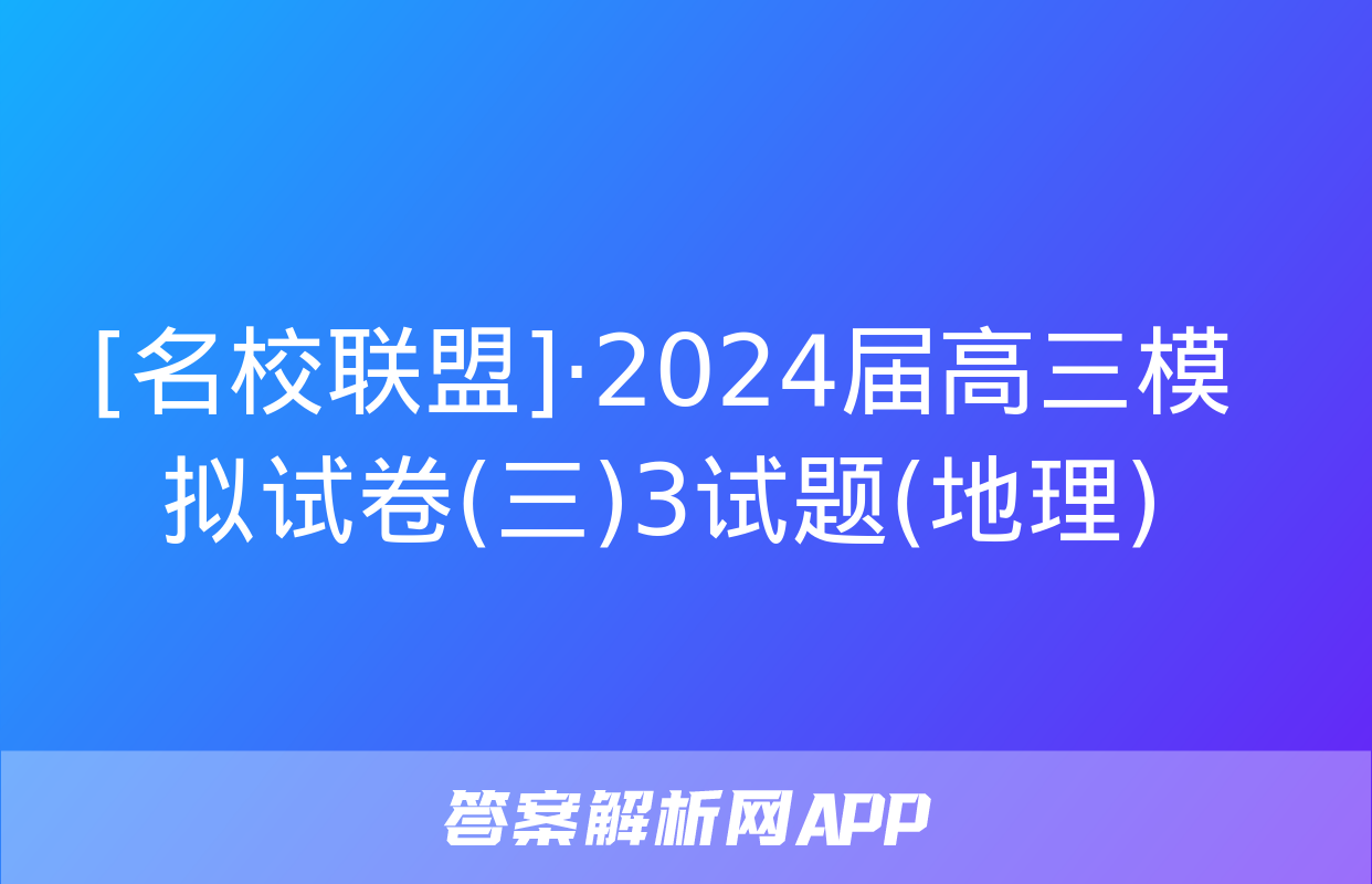 [名校联盟]·2024届高三模拟试卷(三)3试题(地理)