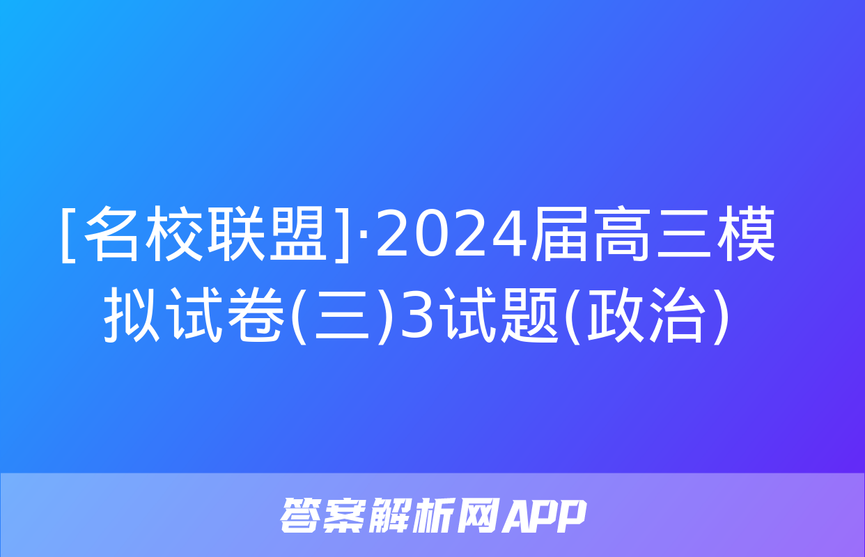 [名校联盟]·2024届高三模拟试卷(三)3试题(政治)