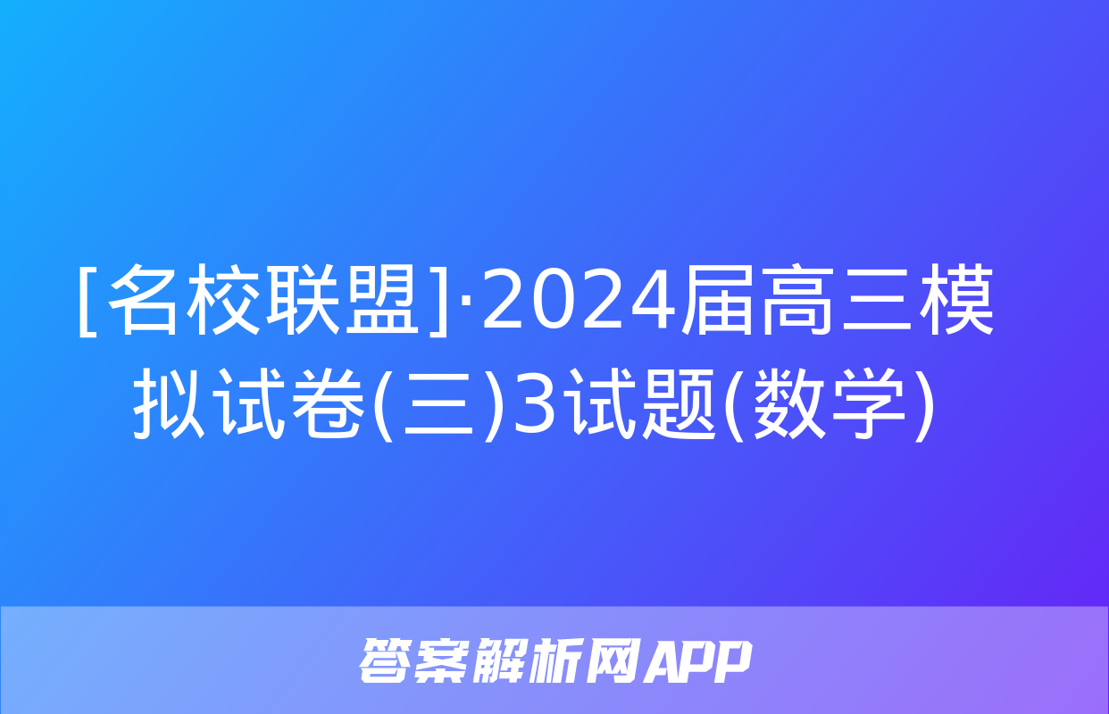 [名校联盟]·2024届高三模拟试卷(三)3试题(数学)