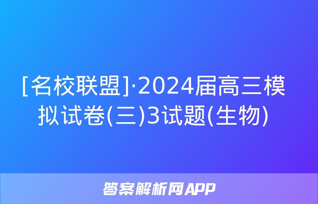 [名校联盟]·2024届高三模拟试卷(三)3试题(生物)