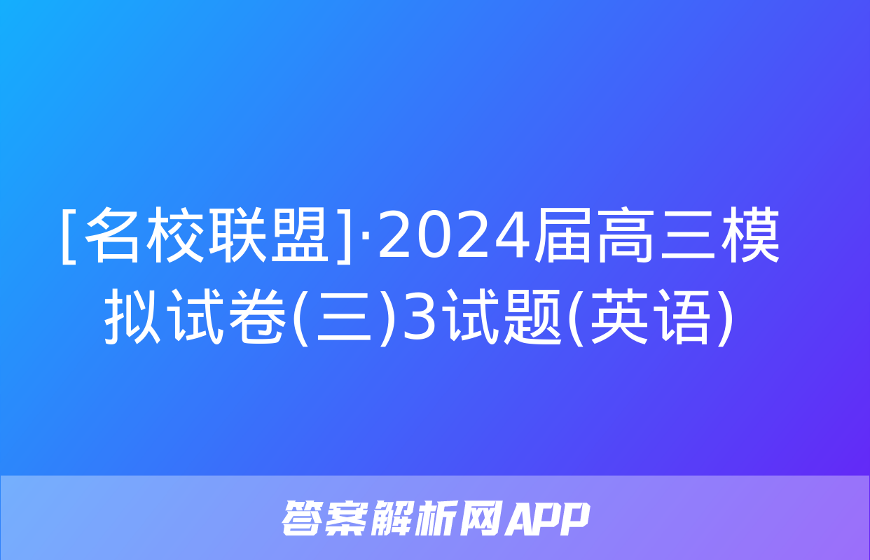 [名校联盟]·2024届高三模拟试卷(三)3试题(英语)