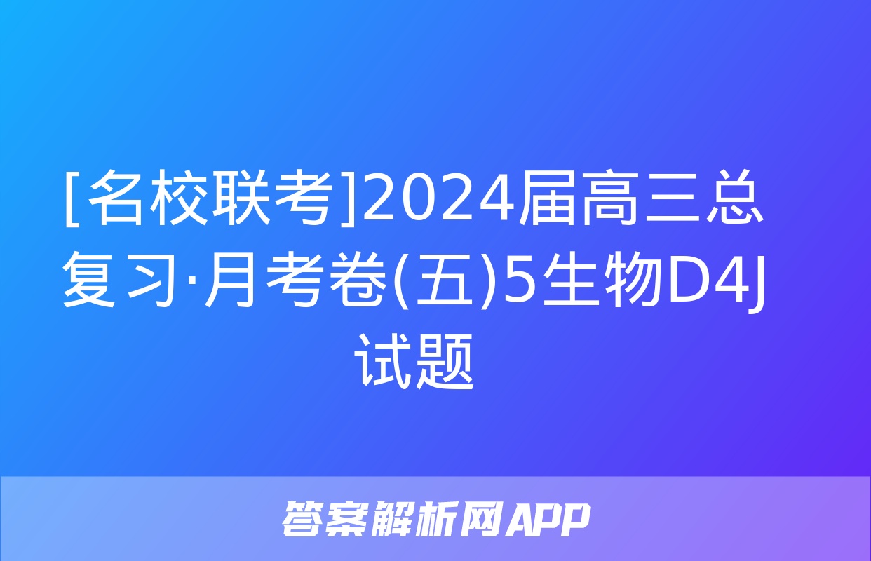 [名校联考]2024届高三总复习·月考卷(五)5生物D4J试题