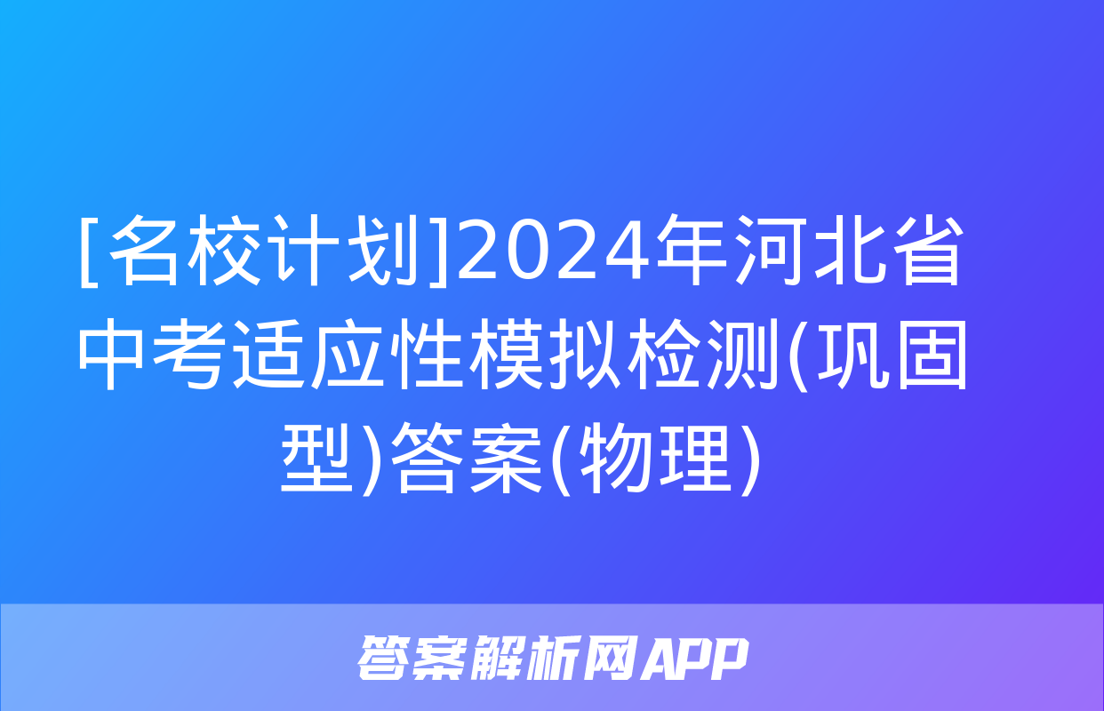 [名校计划]2024年河北省中考适应性模拟检测(巩固型)答案(物理)