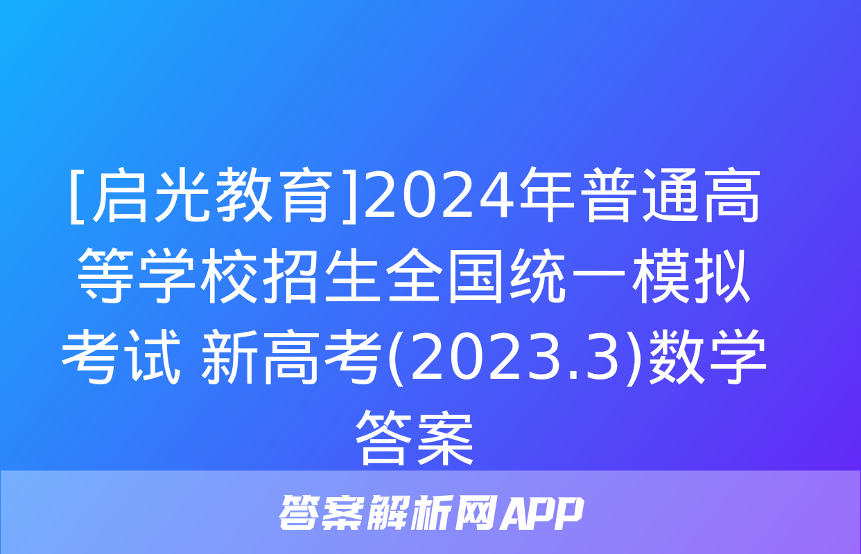 [启光教育]2024年普通高等学校招生全国统一模拟考试 新高考(2023.3)数学答案