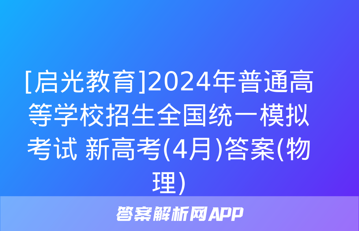 [启光教育]2024年普通高等学校招生全国统一模拟考试 新高考(4月)答案(物理)