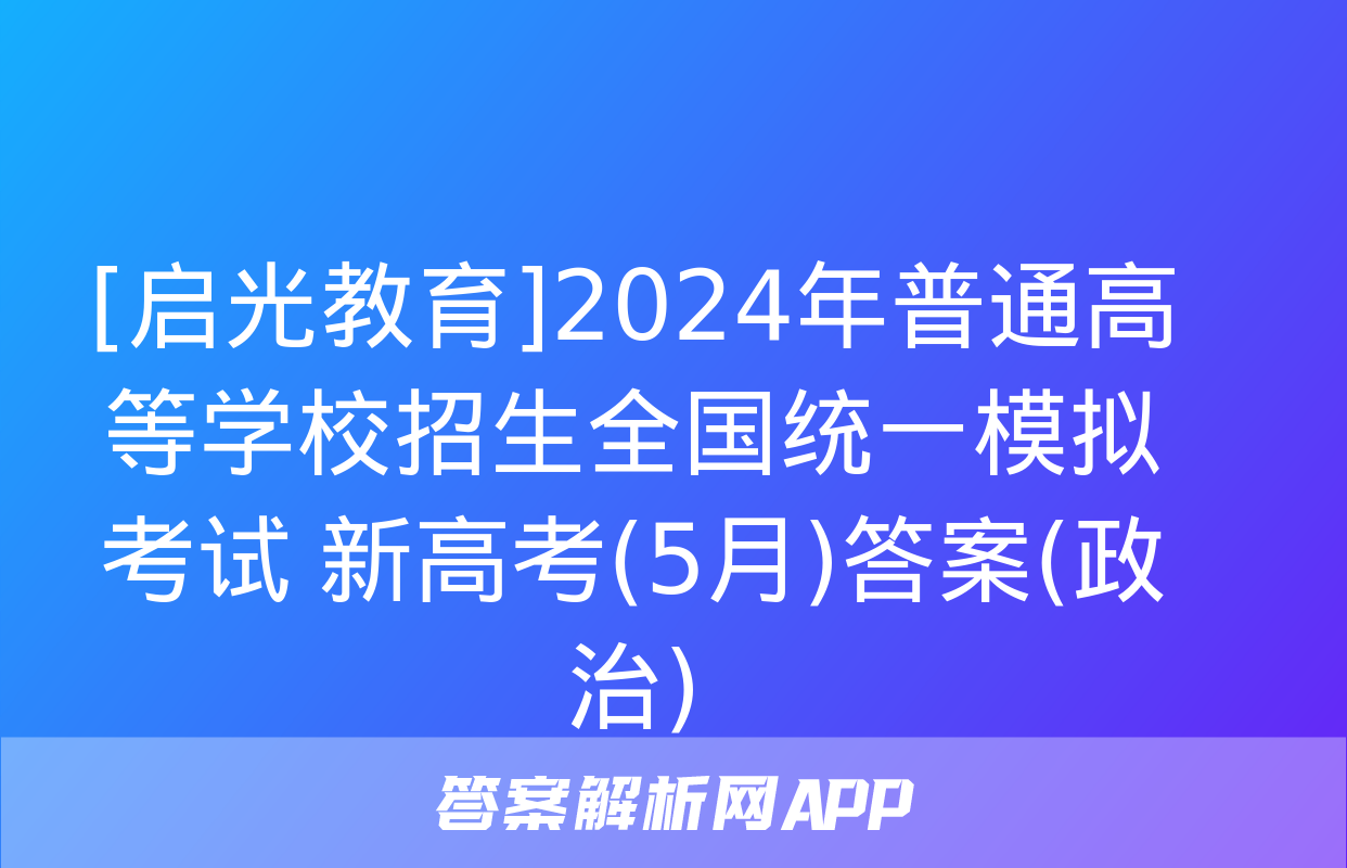 [启光教育]2024年普通高等学校招生全国统一模拟考试 新高考(5月)答案(政治)