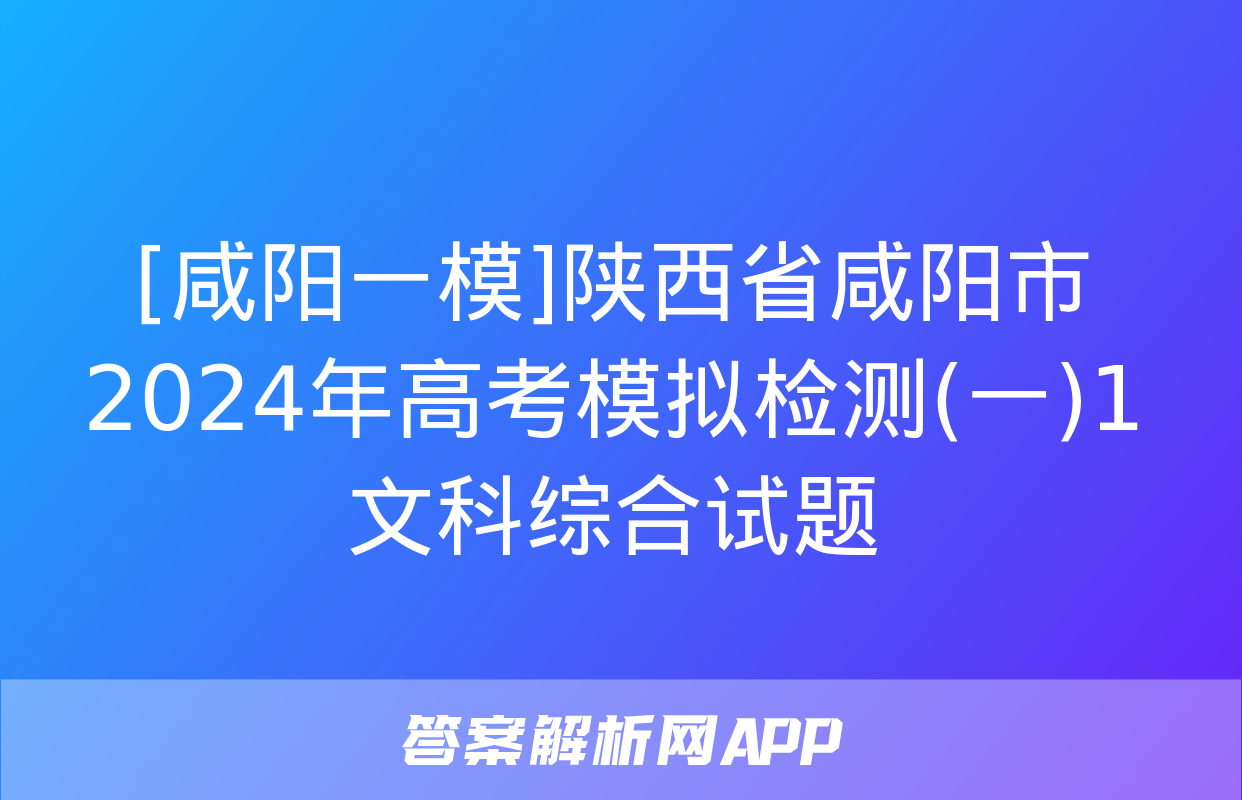 [咸阳一模]陕西省咸阳市2024年高考模拟检测(一)1文科综合试题