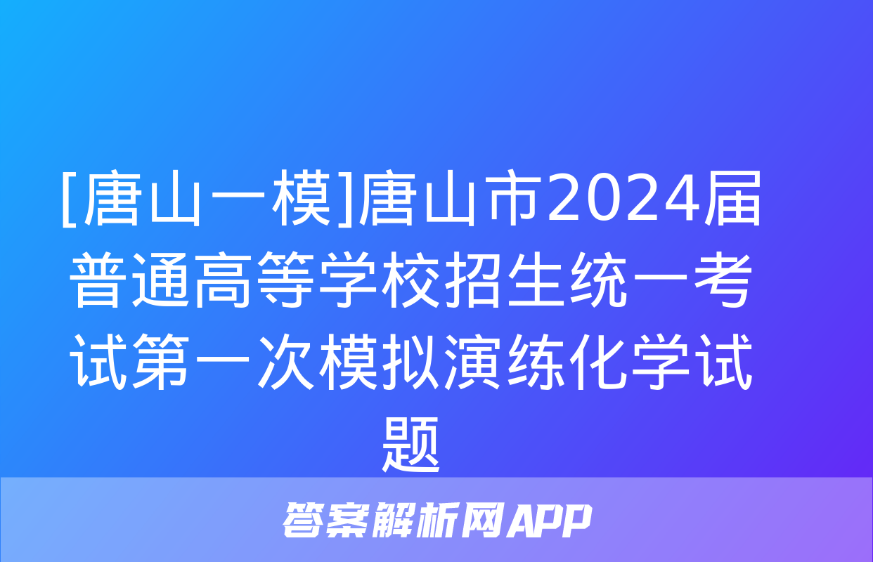 [唐山一模]唐山市2024届普通高等学校招生统一考试第一次模拟演练化学试题