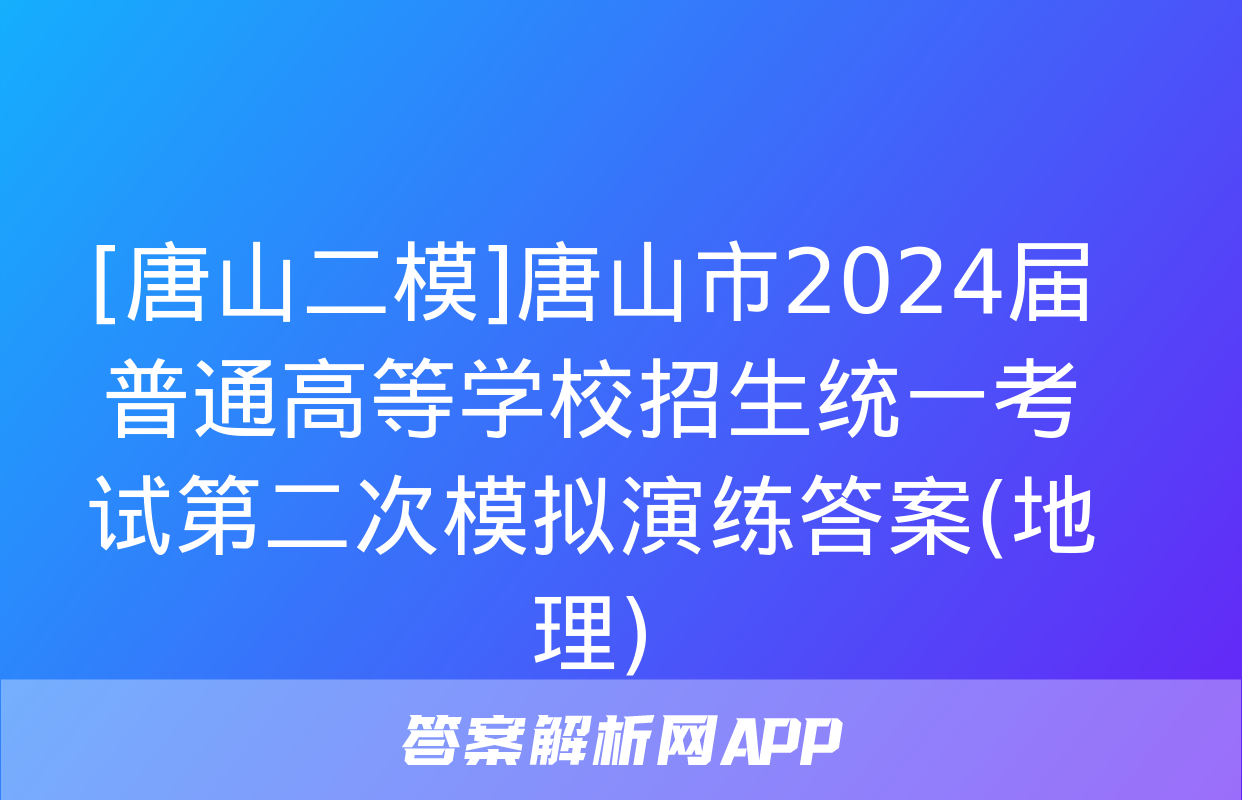 [唐山二模]唐山市2024届普通高等学校招生统一考试第二次模拟演练答案(地理)