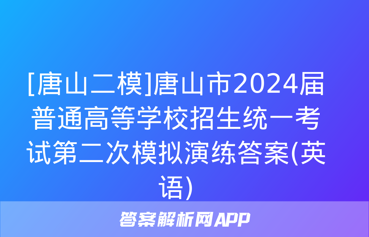 [唐山二模]唐山市2024届普通高等学校招生统一考试第二次模拟演练答案(英语)