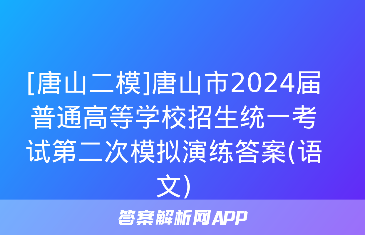 [唐山二模]唐山市2024届普通高等学校招生统一考试第二次模拟演练答案(语文)