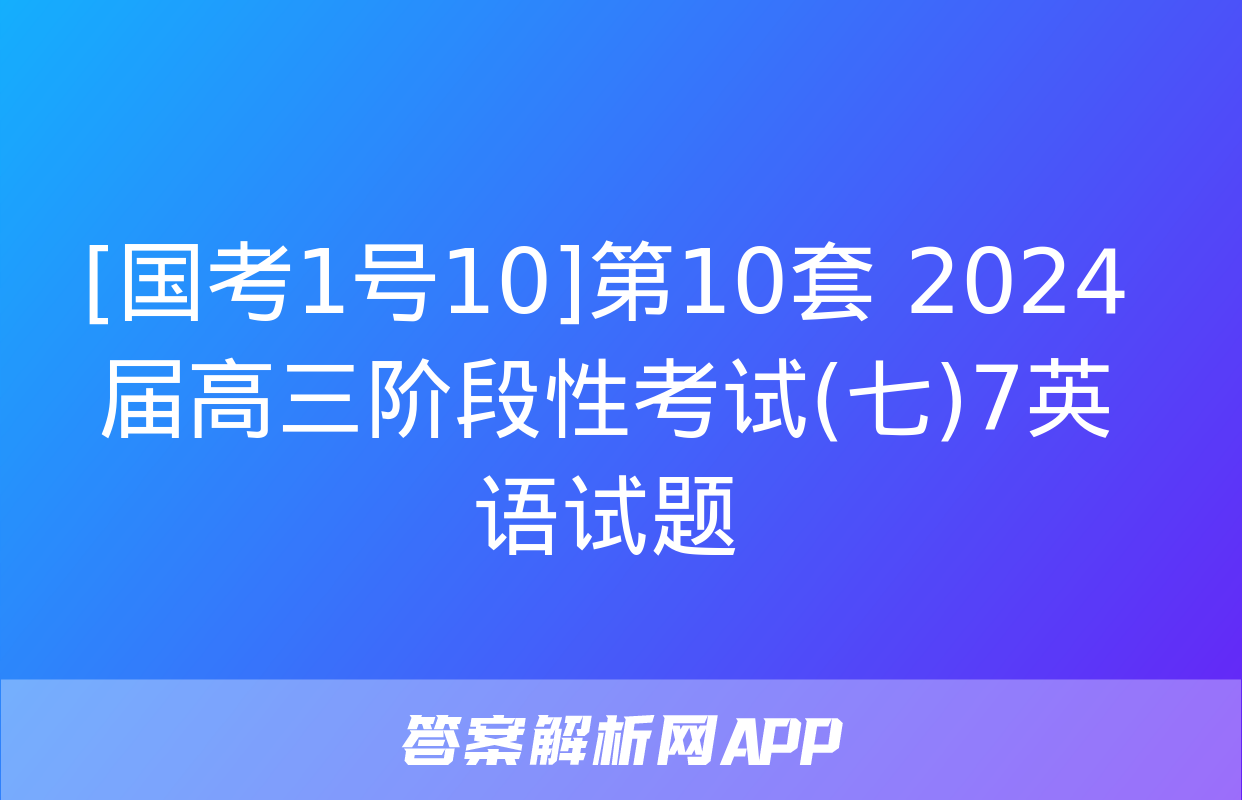 [国考1号10]第10套 2024届高三阶段性考试(七)7英语试题