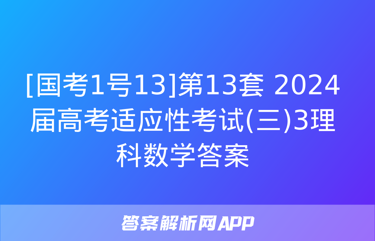 [国考1号13]第13套 2024届高考适应性考试(三)3理科数学答案